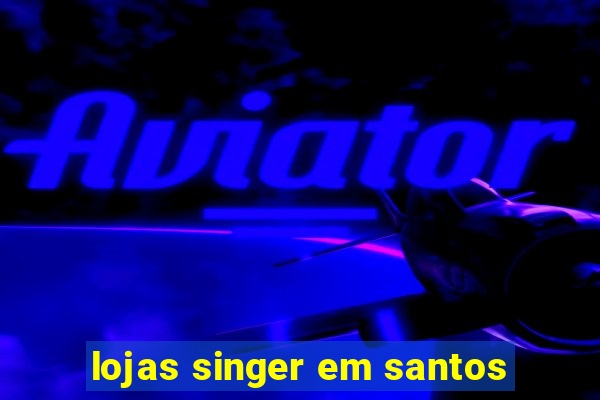 lojas singer em santos